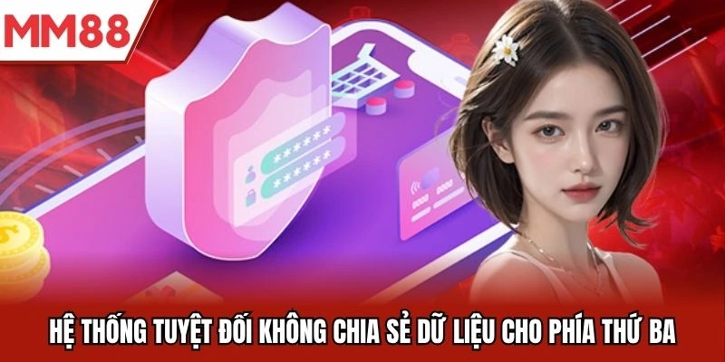 Hệ thống tuyệt đối không chia sẻ dữ liệu cho phía thứ ba